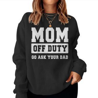 Mom Off Duty Go Ask Your Dad I Love Mom Women Sweatshirt | Mazezy