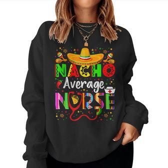 Nacho Average Nurse Cinco De Mayo Fiesta Mexican Nursing Women Sweatshirt | Mazezy
