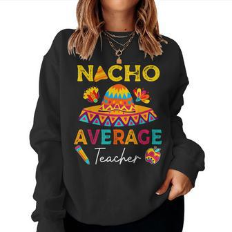 Nacho Average Teacher Mexican Teacher Cinco De Mayo Fiesta Women Crewneck Graphic Sweatshirt - Thegiftio UK