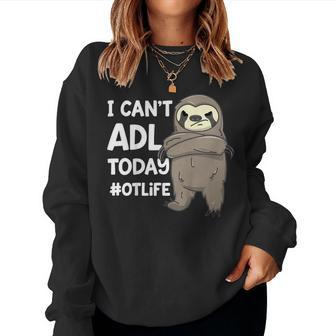 Occupational Therapist Shirt I Cant Adl Today Otlife Sloth Women Sweatshirt | Mazezy