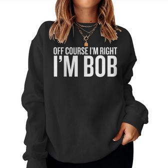 Of Course I Am Right Im Bob Funny Saying Sarcastic Women Crewneck Graphic Sweatshirt - Seseable