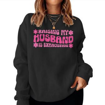 Raising My Husband Is Exhausting Funny Joke Wife Women Crewneck Graphic Sweatshirt - Thegiftio UK