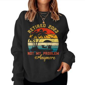 Retired 2023 Not My Problem Anymore 2023 Retirement Gifts Women Crewneck Graphic Sweatshirt - Seseable