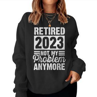 Womens Retired 2023 Not My Problem Anymore Retirement Life Graphic Women Sweatshirt | Mazezy