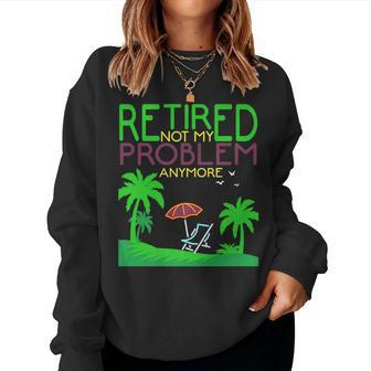 Retired Not My Problem Anymore Summer Vacation Trip Women Sweatshirt | Mazezy