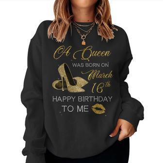 Womens Womens A Queen Was Born On March 16Th Happy Birthday To Me Women Sweatshirt | Mazezy