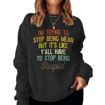 Womens Im Trying To Stop Being Mean But Its Like Yall Have To Women Sweatshirt | Mazezy