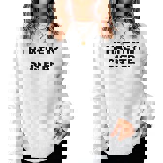 I Hate My Sister Anti My Sister Sucks Women Sweatshirt | Mazezy