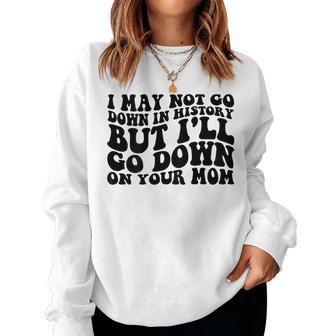 I May Not Go Down In History But Ill Go Down On Your Mom Women Crewneck Graphic Sweatshirt - Seseable
