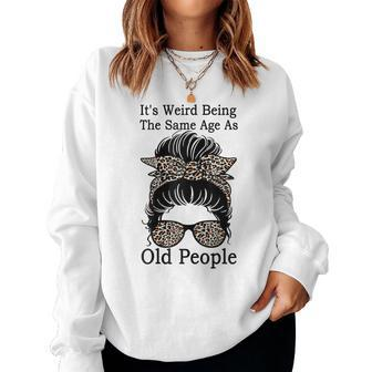 Its Weird Being The Same Age As Old People Messy Bun Funny Gift For Womens Women Crewneck Graphic Sweatshirt - Thegiftio UK