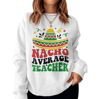 Nacho Average Teacher Cinco De Mayo Fiesta Mexican Teaching Women Crewneck Graphic Sweatshirt - Thegiftio UK