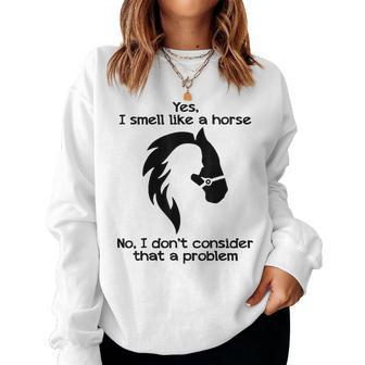 Yes I Smell Like A Horse No I Dont Consider That A Problem Women Sweatshirt | Mazezy