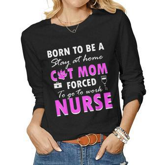 Born To Be A Stay At Home Cat Mom Forced To Go To Work Nurse Women Graphic Long Sleeve T-shirt - Seseable