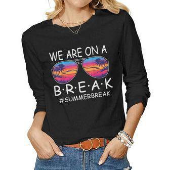 We Are On A Break Teacher Glasses Summer Break Hello Summer Women Long Sleeve T-shirt | Mazezy