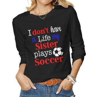 I Dont Have A Life My Sister Plays Soccer Women Long Sleeve T-shirt | Mazezy