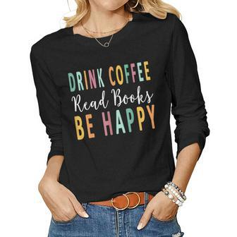 Drink Coffee Read Books Be Happy Books Reader Coffee Lover Women Long Sleeve T-shirt | Mazezy