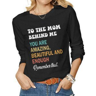 To The Mom Behind Me You Are Amazing Beautiful And Enough Women Long Sleeve T-shirt | Mazezy