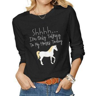 Shh Im Only Talking To My Horses Today T Women Long Sleeve T-shirt | Mazezy