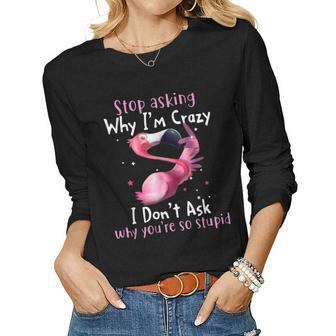 Stop Asking Why Im Crazy I Dont Ask Flamingo Saying Women Long Sleeve T-shirt | Mazezy