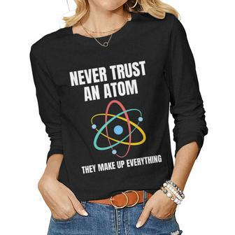 Never Trust An Atom They Make Up Everything Science Teacher Women Long Sleeve T-shirt | Mazezy