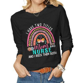 I Have Two Titles Mom Nurse Cute Flowers Rainbow Butterfly Women Long Sleeve T-shirt | Mazezy