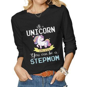Be A Unicorn Unless You Can Be A Stepmom Happy Mother Mommy Women Long Sleeve T-shirt | Mazezy