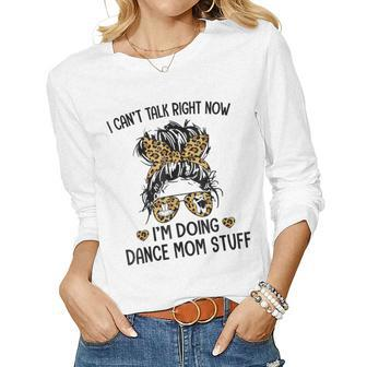 I Cant Talk Right Now Im Doing Dance Mom Stuff Women Long Sleeve T-shirt | Mazezy