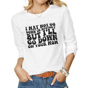 I May Not Go Down In History But Ill Go Down On Your Mom Women Graphic Long Sleeve T-shirt - Seseable