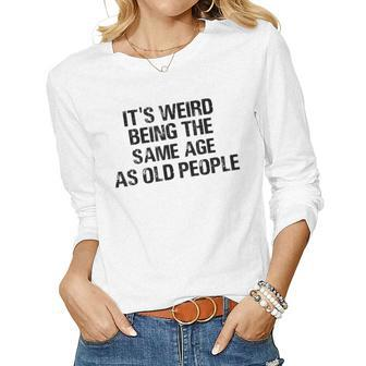 Its Weird Being The Same Age As Old People Sarcastic Retro Women Long Sleeve T-shirt | Mazezy