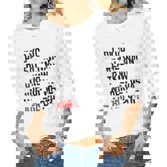 Womens Do You Really Want To Know Where I Was April 29Th Women Long Sleeve T-shirt | Mazezy