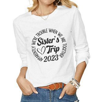 Sisters Trip 2023 We Are Trouble When We Are Together Women Women Long Sleeve T-shirt | Mazezy