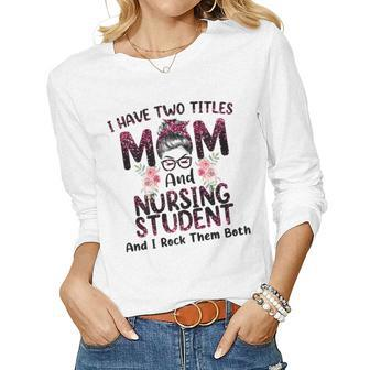 Womens I Have Two Titles Mom & Nursing Student Floral Mothers Day Women Graphic Long Sleeve T-shirt - Thegiftio UK
