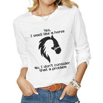 Yes I Smell Like A Horse No I Dont Consider That A Problem Women Long Sleeve T-shirt | Mazezy AU