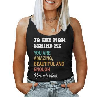 To The Mom Behind Me You Are Amazing Beautiful And Enough Women Tank Top | Mazezy