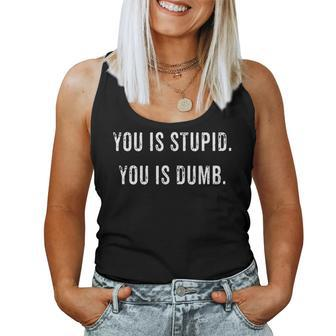 You Is Stupid You Is Dumb Mean Rude Sarcastic Women Tank Top | Mazezy