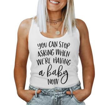You Can Stop Asking When Were Having A Baby Now New Mom Women Tank Top | Mazezy