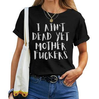 I Aint Dead Yet Mother Fuckers Old People Gag Gifts V6 Women T-shirt - Seseable