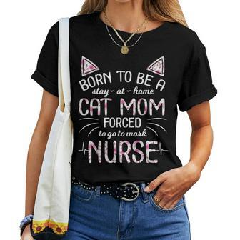 Born To Be Stay At Home A Cat Mom Forced To Go To Work Nurse Women T-shirt - Seseable