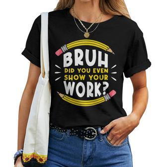 Bruh Did You Even Show Your Work Math Mathematics Teacher Women T-shirt | Mazezy