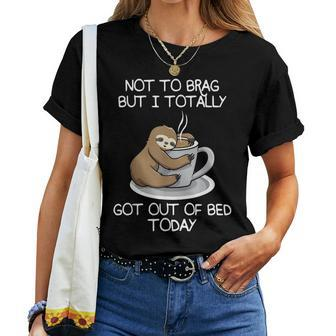 Not To Brag But I Totally Got Out Of Bed Today Sloth Coffee Women T-shirt - Seseable