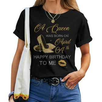 Womens A Queen Was Born On April 4Th Birthday Happy Birthday To Me Women T-shirt | Mazezy