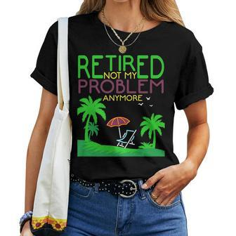 Retired Not My Problem Anymore Summer Vacation Trip Women T-shirt | Mazezy