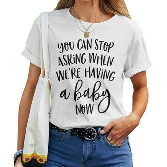 You Can Stop Asking When Were Having A Baby Now New Mom Women T-shirt | Mazezy