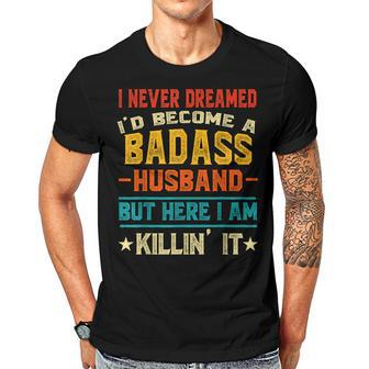 I Never Dreamed Id Be A Badass Husband Fathers Day Joke Men T-shirt Crewneck Short Sleeve | Mazezy