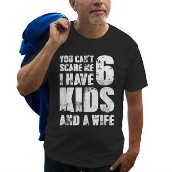  Father You Can´T Scare Me I Have 6 Kids And A Wife Gift For Mens Old Men T-shirt | Mazezy