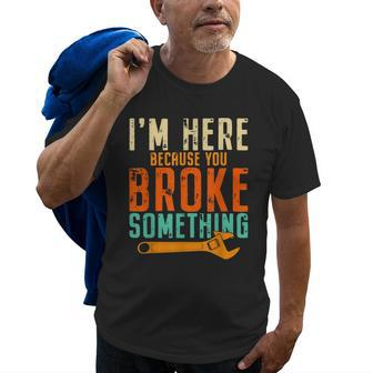 Im Here Because You Broke Something Gift Mechanic Old Men T-shirt | Mazezy