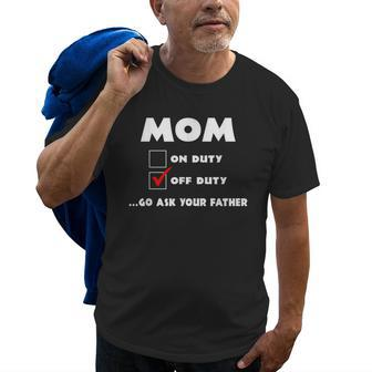 Mom Off Duty Go Ask Your Father Funny Mothers Day Gift Old Men T-shirt | Mazezy