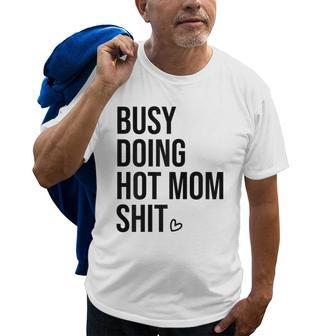 Busy Doing Hot Mom Shit Go Ask DadI Love Hot Moms Gift For Womens Old Men T-shirt | Mazezy