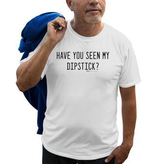 Have You Seen My Dipstick Funny Mechanic Word Design Old Men T-shirt | Mazezy