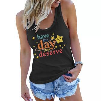 Funny Sarcastic Have The Day You Deserve Motivational Quote Women Flowy Tank | Mazezy